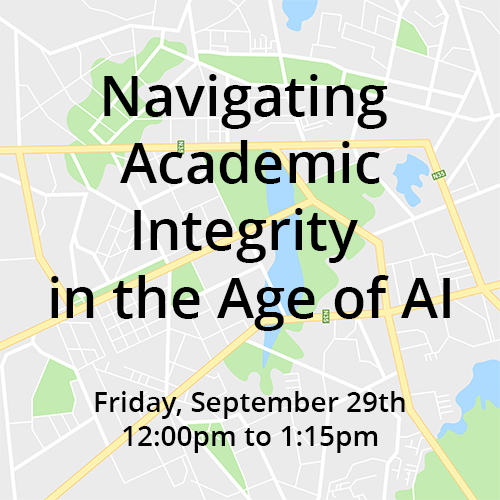 Map that says Navigating academic integrity in the age of AI Friday sept 29 12 - 1:15pm